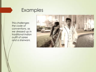 Examples
This challenges
the code of
conventions, as
we dressed up in
traditional Indian
outfit of saree
and a sherwani.
 