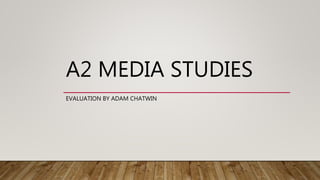 A2 MEDIA STUDIES
EVALUATION BY ADAM CHATWIN
 