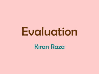 Evaluation
  Kiran Raza
 