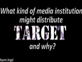 What kind of media institution  might distribute  and why? Naomi Angel 