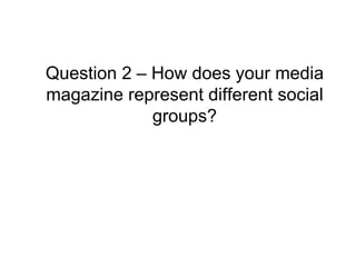 Question 2 – How does your media magazine represent different social groups? 