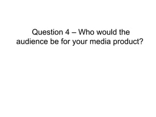 Question 4 – Who would the audience be for your media product?  