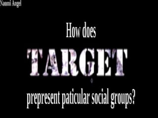 How does  prepresent paticular social groups? Naomi Angel 
