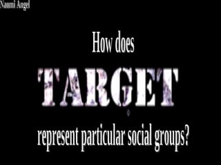 How does  represent particular social groups? Naomi Angel 