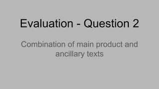 Evaluation - Question 2
Combination of main product and
ancillary texts
 