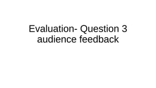 Evaluation- Question 3
audience feedback
 