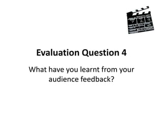 Evaluation Question 4 What have you learnt from your audience feedback? 