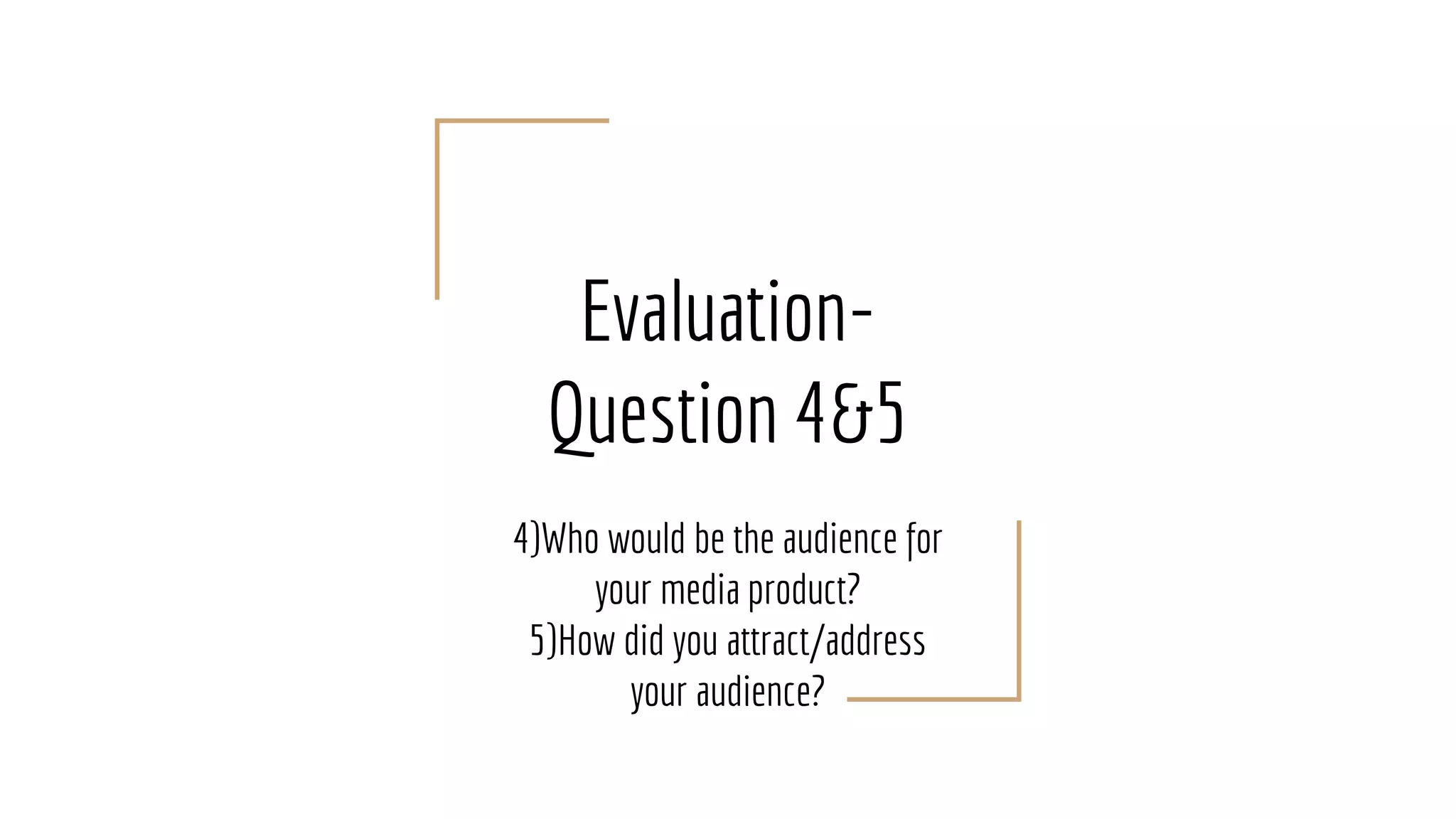 Evaluation-
Question 4&5
4)Who would be the audience for
your media product?
5)How did you attract/address
your audience?