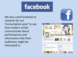 We also used Facebook to
research for our
‘Consumption post’ to see
how modern artists
communicate about
performances and
information that their
audiences might be
interested in.
 