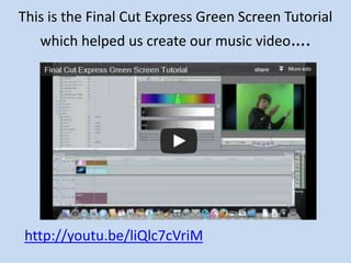 This is the Final Cut Express Green Screen Tutorial
   which helped us create our music video….




http://youtu.be/liQlc7cVriM
 