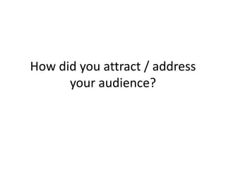 How did you attract / address
your audience?
 