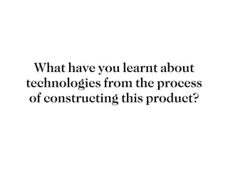 What have you learnt about technologies from the process of constructing this product? 