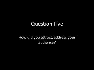 Question Five
How did you attract/address your
audience?
 
