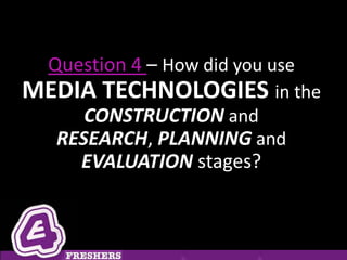 Question 4 – How did you use
MEDIA TECHNOLOGIES in the
     CONSTRUCTION and
  RESEARCH, PLANNING and
    EVALUATION stages?
 