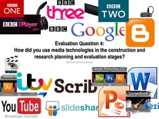Evaluation Question 4:
How did you use media technologies in the construction and
research planning and evaluation stages?
By Humayra Suleman

 