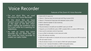Voice Recorder
• For our short film, we used
the Zoom H1 Voice Recorder.
• In the short film we have
various voice overs, ...