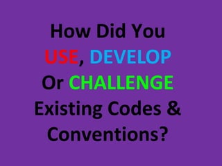 How Did You
 USE, DEVELOP
 Or CHALLENGE
Existing Codes &
 Conventions?
 