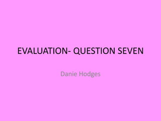 EVALUATION- QUESTION SEVEN
Danie Hodges
 