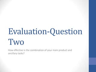 Evaluation-Question
Two
How effective is the combination of your main product and
ancillary tasks?
 