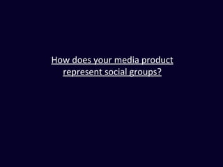 How does your media product
  represent social groups?
 