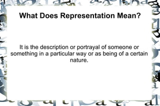 What Does Representation Mean?



   It is the description or portrayal of someone or
something in a particular way or as being of a certain
                         nature.
 