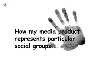 How my media product represents particular social groups … 