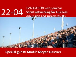 EVALUATION web seminar Social networking for business discussion and survey results 22-04 Special guest: Martin Meyer-Gossner 