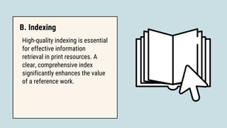 High-quality indexing is essential
for effective information
retrieval in print resources. A
clear, comprehensive index
significantly enhances the value
of a reference work.
B. Indexing
 