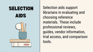 SELECTION
AIDS
Selection aids support
librarians in evaluating and
choosing reference
materials. These include
professional reviews,
guides, vendor information,
trial access, and comparison
tools.
 