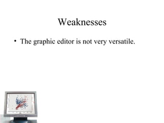 Weaknesses The graphic editor is not very versatile.  