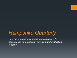 Hampshire Quarterly
How did you use new media technologies in the
construction and research, planning and evaluation
stages?
 