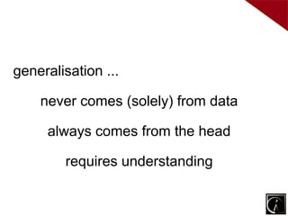 generalisation ...

    never comes (solely) from data

     always comes from the head

        requires understanding
 