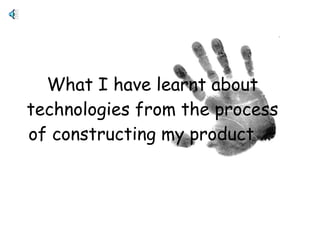 What I have learnt about technologies from the process of constructing my product …   