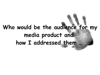 Who would be the audience for my media product and  how I addressed them …   