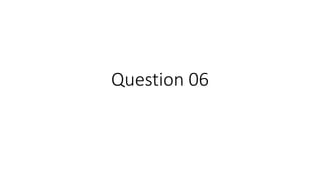Question 06
 