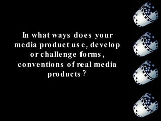 In what ways does your media product use, develop or challenge forms, conventions of real media products? 