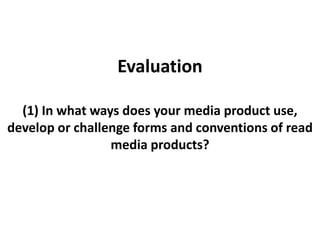Evaluation (1) In what ways does your media product use, develop or challenge forms and conventions of read media products? 
