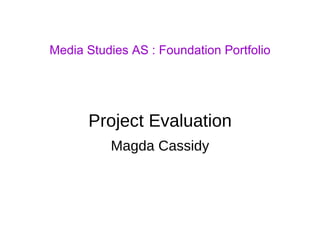 Media Studies AS : Foundation Portfolio Project Evaluation Magda Cassidy 