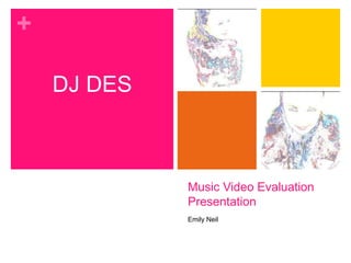 +

    DJ DES



             Music Video Evaluation
             Presentation
             Emily Neil
 
