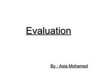 Evaluation


     By : Asia Mohamed
 