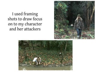 I used framing
shots to draw focus
on to my character
 and her attackers



                      poster
 