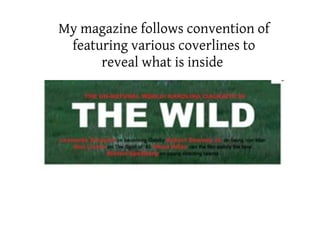 My magazine follows convention of
 featuring various coverlines to
      reveal what is inside
 