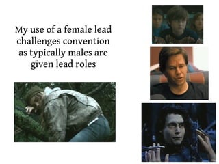 My use of a female lead
challenges convention
as typically males are
   given lead roles
 