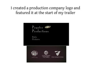 I created a production company logo and
    featured it at the start of my trailer
 