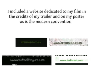 I included a website dedicated to my film in
 the credits of my trailer and on my poster
        as is the modern convention



         trailer                poster
 