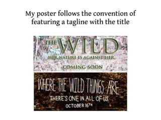My poster follows the convention of
 featuring a tagline with the title
 