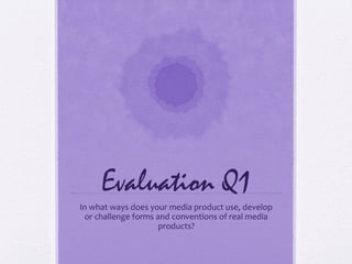 Evaluation Q1
In what ways does your media product use, develop
 or challenge forms and conventions of real media
                     products?
 
