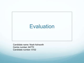 Evaluation
Candidate name: Noah Ashworth
Centre number: 64770
Candidate number: 6102
 