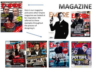 Here is our magazine
and some other Empire
magazines we looked at
for inspiration. We
referred to these
examples throughout
the process of
designing it.
 