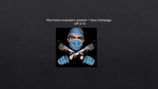 Nine frame evaluation question 1 Sara Campeggi
DR 6:19
 